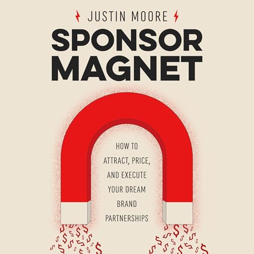 AudioBook - Sponsor Magnet How to Attract, Price, &amp; Execute Your Dream Brand Partnerships By: Justin Moore