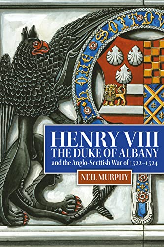 Henry VIII, the Duke of Albany and the Anglo-Scottish War of 1522-1524(2023)by Neil Murphy