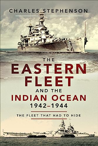The Eastern Fleet and the Indian Ocean, 1942¨C1944: The Fleet that Had to Hide (2023)by Charles Stephenson