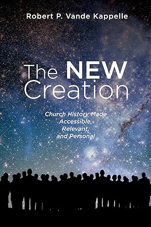 The New Creation: Church History Made Accessible, Relevant, and Personal (2018)by Robert P. Vande Kappelle