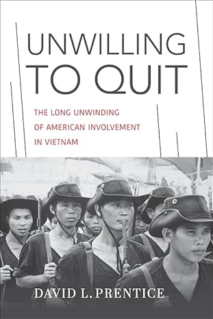 Unwilling to Quit: The Long Unwinding of American Involvement in Vietnam (2023)by David L. Prentice