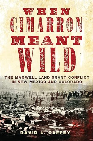 When Cimarron Meant Wild: The Maxwell Land Grant Conflict in New Mexico and Colorado (2023)by David L. Caffey