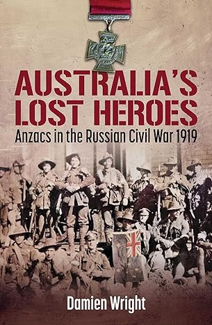 Australia's Lost Heroes: Anzacs in the Russian Civil War 1919 (2024)by Damien Wright