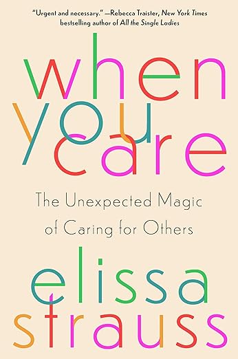 When You Care: The Unexpected Magic of Caring for Others (2024)by Elissa Strauss