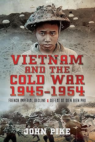 Vietnam and the Cold War 1945-1954: French Imperial Decline and Defeat at Dien Bien Phu(2024)by John Pike