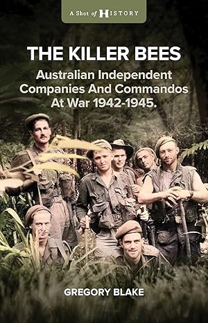 The Killer Bees: Australian Independent Companies and Commandos at War, 1942-1945(2024)by Gregory Blake