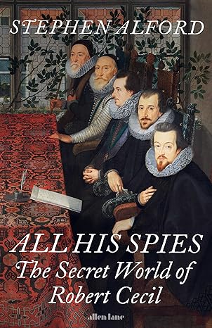 All His Spies: The Secret World of Robert Cecil (2024)by Stephen Alford