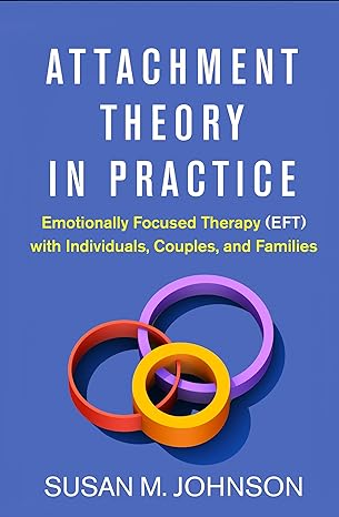 Attachment Theory in Practice: Emotionally Focused Therapy (EFT) with Individuals, Couples, and Families 1st Edition(2018)by Susan M. Johnson