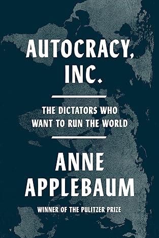 Autocracy Inc.:The Dictators Who Want to Run the World(2024)by Anne Applebaum