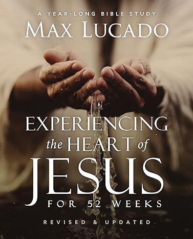 Experiencing the Heart of Jesus for 52 Weeks Revised and Updated: A Year-Long Bible Study(2024)by Max Lucado