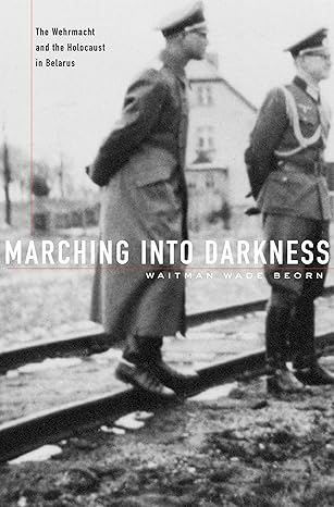 Marching into Darkness: The Wehrmacht and the Holocaust in Belarus(2014)by Waitman Wade Beorn