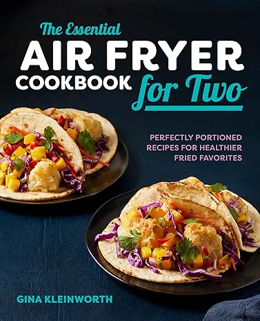 The Essential Air Fryer Cookbook for Two: Perfectly Portioned Recipes for Healthier Fried Favorites(2019)by Gina Kleinworth