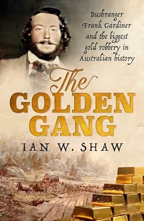 The Golden Gang: Bushranger Frank Gardiner and the biggest gold robbery in Australian history (2024)by Ian W. Shaw