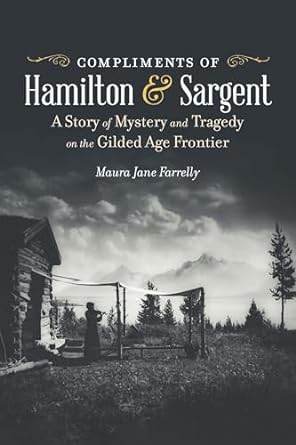 Compliments of Hamilton and Sargent: A Story of Mystery and Tragedy on the Gilded Age Frontier (2024)by Maura Jane Farrelly