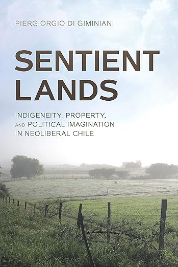 Sentient Lands: Indigeneity, Property, and Political Imagination in Neoliberal Chile (2018)by Piergiorgio Di Giminiani