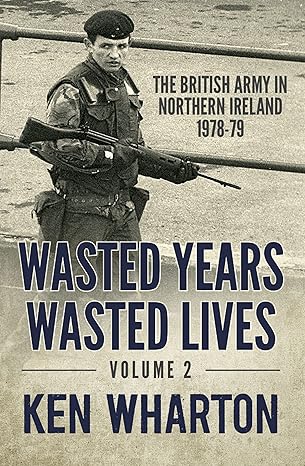 Wasted Years, Wasted Lives, Volume 2: The British Army in Northern Ireland 1978¨C79 (2022)by Ken Wharton