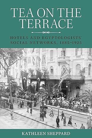 Tea on the terrace: Hotels and Egyptologists'social networks, 1885¨C1925(2022)by Kathleen Sheppard