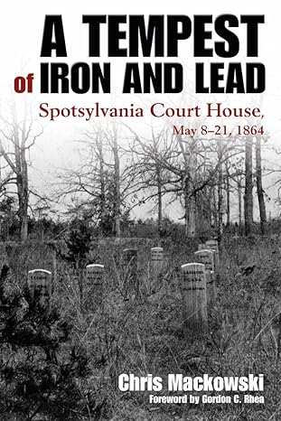 A Tempest of Iron and Lead: Spotsylvania Court House, May 8-21, 1864(2024)by Chris Mackowski and Gordon C. Rhea