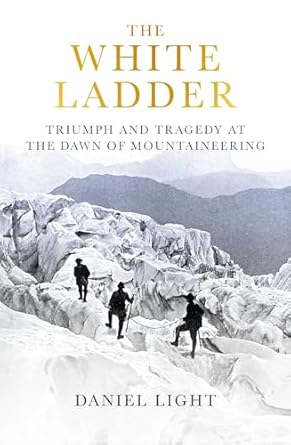 The White Ladder: Triumph and Tragedy at the Dawn of Mountaineering (2024)by Daniel Light