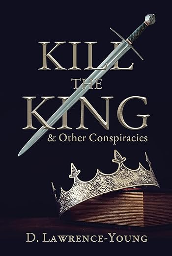 Kill the King! And Other Conspiracies (2022)by D. Lawrence-Young