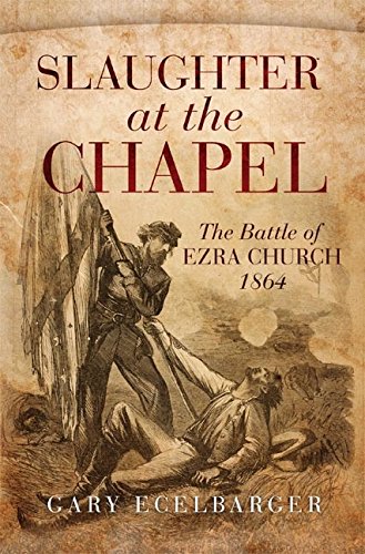 Slaughter at the Chapel: The Battle of Ezra Church, 1864 (2016)by Gary Ecelbarger