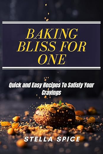 Baking Bliss For One: Quick And Easy Recipes To Satisfy Your Cravings (2023)by Stella Spice