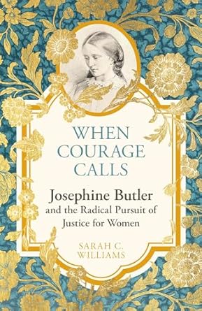 When Courage Calls: Josephine Butler and the Radical Pursuit of Justice for Women (2024)by Sarah C. Williams