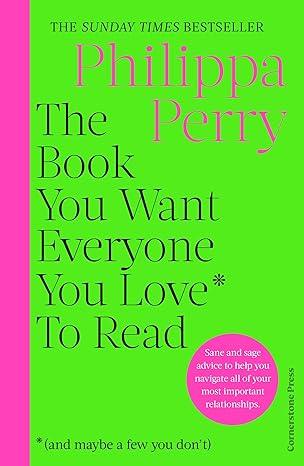 The Book You Want Everyone You Love* To Read *(and maybe a few you don¡¯t): THE SUNDAY TIMES BESTSELLER (2023)by Philippa Perry