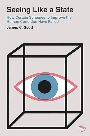 Seeing Like a State: How Certain Schemes to Improve the Human Condition Have Failed (2020)by James C. Scott