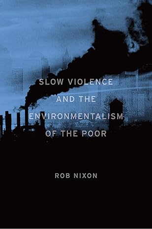 Slow Violence and the Environmentalism of the Poor(2011)by Rob Nixon
