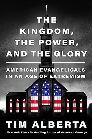 The Kingdom, the Power, and the Glory: American Evangelicals in an Age of Extremism(2023)by Tim Alberta