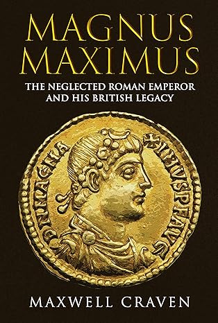 Magnus Maximus: The Neglected Roman Emperor and his British Legacy(2023)by Maxwell Craven