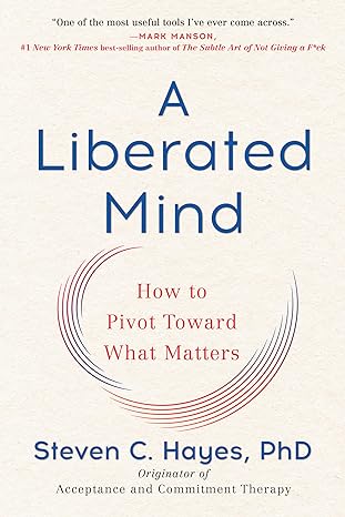 A Liberated Mind: How to Pivot Toward What Matters(2019)by Steven C. Hayes
