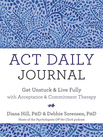 ACT Daily Journal: Get Unstuck and Live Fully with Acceptance and Commitment Therapy (2021)by Diana Hill,Debbie Sorensen